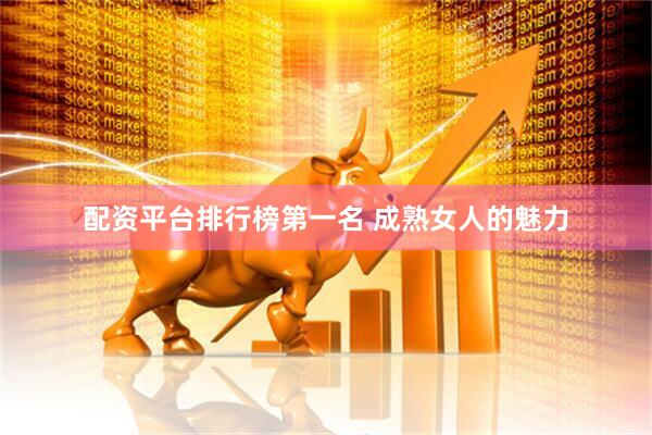 配资平台排行榜第一名 成熟女人的魅力