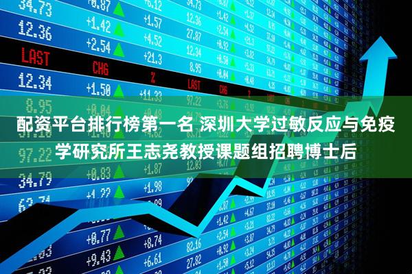 配资平台排行榜第一名 深圳大学过敏反应与免疫学研究所王志尧教授课题组招聘博士后