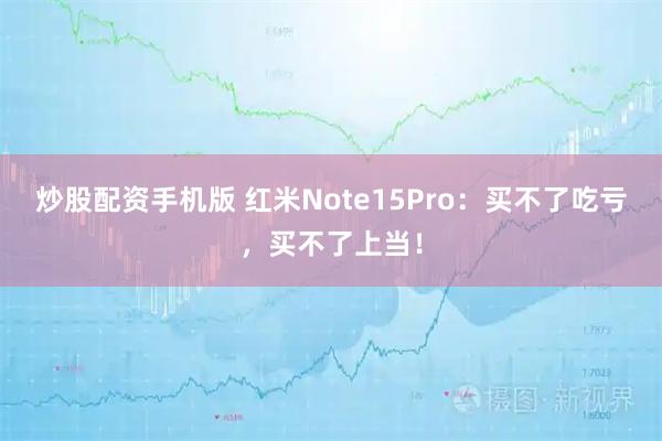 炒股配资手机版 红米Note15Pro：买不了吃亏，买不了上当！