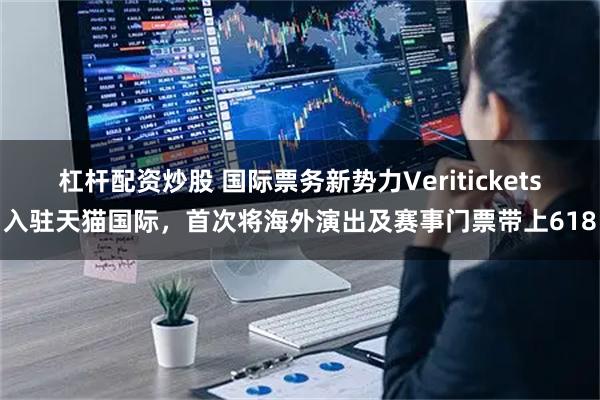 杠杆配资炒股 国际票务新势力Veritickets入驻天猫国际，首次将海外演出及赛事门票带上618