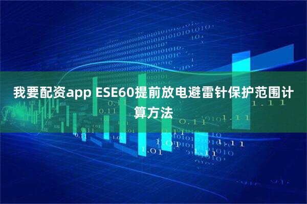 我要配资app ESE60提前放电避雷针保护范围计算方法