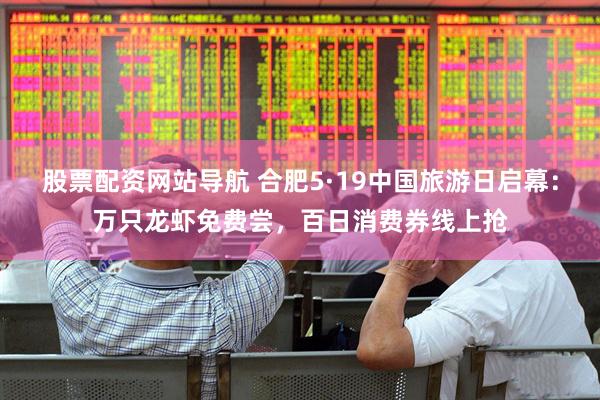股票配资网站导航 合肥5·19中国旅游日启幕：万只龙虾免费尝，百日消费券线上抢